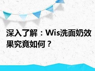 深入了解：Wis洗面奶效果究竟如何？
