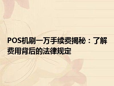 POS机刷一万手续费揭秘：了解费用背后的法律规定