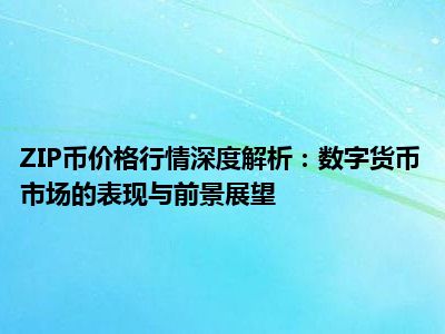 ZIP币价格行情深度解析：数字货币市场的表现与前景展望