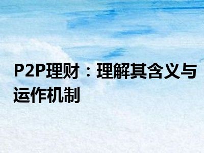 P2P理财：理解其含义与运作机制