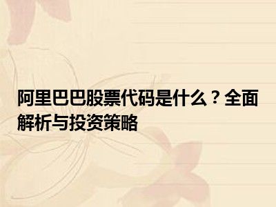 阿里巴巴股票代码是什么？全面解析与投资策略