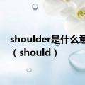 shoulder是什么意思啊（should）