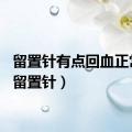 留置针有点回血正常吗（留置针）