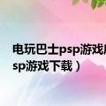 电玩巴士psp游戏库（psp游戏下载）
