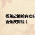 香蕉皮擦脸有啥好处（香蕉皮擦脸）