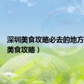 深圳美食攻略必去的地方（深圳美食攻略）