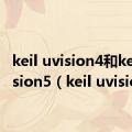 keil uvision4和keil uvision5（keil uvision4）