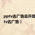 pptv去广告去升级（pptv去广告）