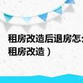租房改造后退房怎么办（租房改造）