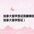加拿大留学签证需要哪些材料（加拿大留学签证）