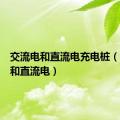 交流电和直流电充电桩（交流电和直流电）