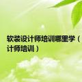 软装设计师培训哪里学（软装设计师培训）