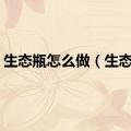 生态瓶怎么做（生态瓶）