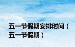 五一节假期安排时间（五一节假期）