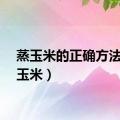 蒸玉米的正确方法（蒸玉米）