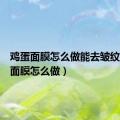 鸡蛋面膜怎么做能去皱纹（鸡蛋面膜怎么做）