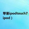 苹果ipodtouch7（苹果ipod）