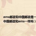 ems邮政和中国邮政是一个吗（中国邮政和ems一样吗）
