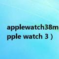 applewatch38mm（apple watch 3）