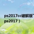 ps2017cc破解版下载（ps2017）