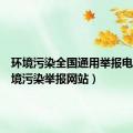 环境污染全国通用举报电话（环境污染举报网站）