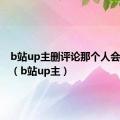 b站up主删评论那个人会知道吗（b站up主）