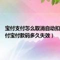 宝付支付怎么取消自动扣款（支付宝付款码多久失效）