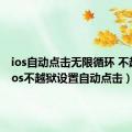 ios自动点击无限循环 不越狱（ios不越狱设置自动点击）