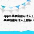 apple苹果客服电话人工服务（苹果客服电话人工服务）