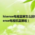 hisense电视蓝屏怎么回事（hisense电视机蓝屏啦）