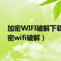加密WIFI破解下载（加密wifi破解）