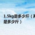 1.5kg是多少斤（两公斤是多少斤）