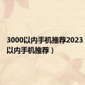 3000以内手机推荐2023（3000以内手机推荐）