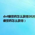 dnf疲劳药怎么获得2020（dnf疲劳药怎么获得）