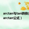 arctan与tan转换关系（arctan公式）