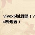 vivox6l处理器（vivox6d处理器）