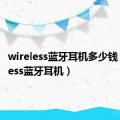 wireless蓝牙耳机多少钱（wireless蓝牙耳机）