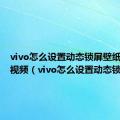 vivo怎么设置动态锁屏壁纸自己的视频（vivo怎么设置动态锁屏）