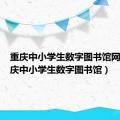 重庆中小学生数字图书馆网页（重庆中小学生数字图书馆）