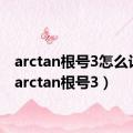 arctan根号3怎么计算（arctan根号3）