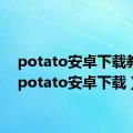 potato安卓下载教程（potato安卓下载）
