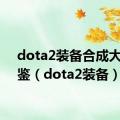 dota2装备合成大全图鉴（dota2装备）