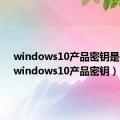 windows10产品密钥是什么（windows10产品密钥）