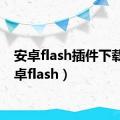 安卓flash插件下载（安卓flash）