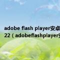 adobe flash player安卓下载2022（adobeflashplayer安卓）