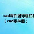 cad零件图标题栏怎么画（cad零件图）