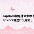 capslock键是什么意思 视频（capslock键是什么意思）