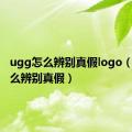 ugg怎么辨别真假logo（ugg怎么辨别真假）