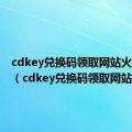 cdkey兑换码领取网站火影忍者（cdkey兑换码领取网站）