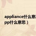 appliance什么意思（app什么意思）